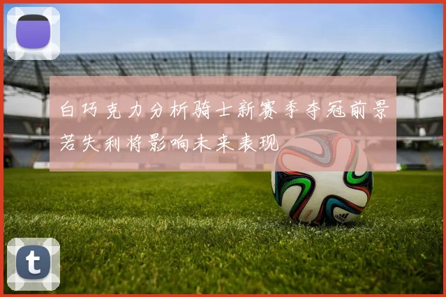 白巧克力分析骑士新赛季夺冠前景若失利将影响未来表现