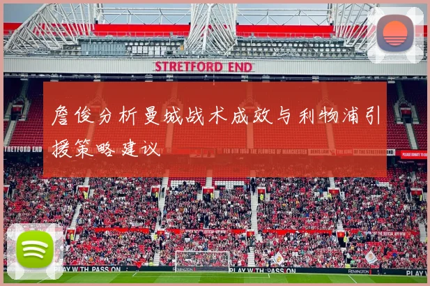 詹俊分析曼城战术成效与利物浦引援策略建议